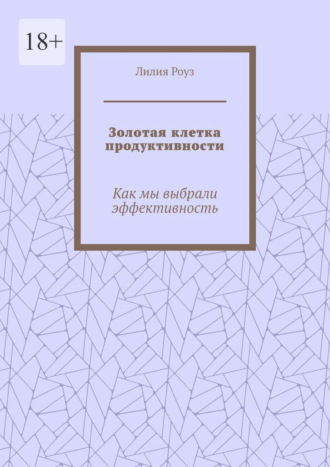 Лилия Роуз. Золотая клетка продуктивности. Как мы выбрали эффективность
