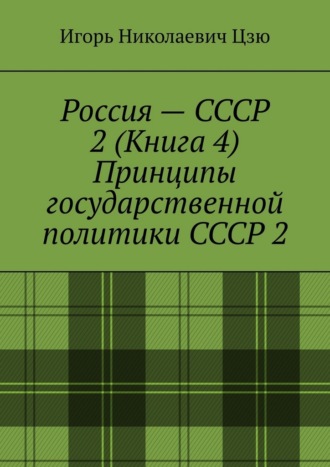 Игорь Николаевич Цзю. Россия – СССР 2 (Книга 4) Принципы государственной политики СССР 2