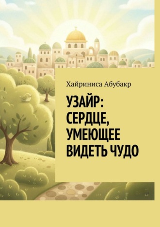 Узайр: сердце, умеющее видеть чудо. Хайриниса Абубакр