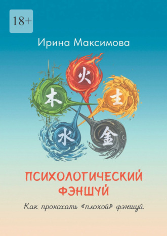 Ирина Валериевна Максимова. Психологический фэншуй. Как прокачать «плохой» фэншуй