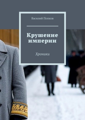 Василий Попков. Крушение империи. Хроники
