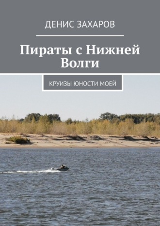 Денис Захаров. Пираты с Нижней Волги. Круизы юности моей