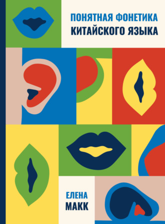Елена Макк. Понятная фонетика китайского языка. Как освоить базовое и продвинутое произношение путунхуа