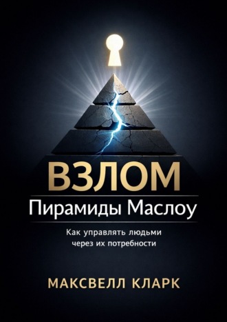 Максвелл Кларк. Взлом пирамиды Маслоу. Как управлять людьми через их потребности