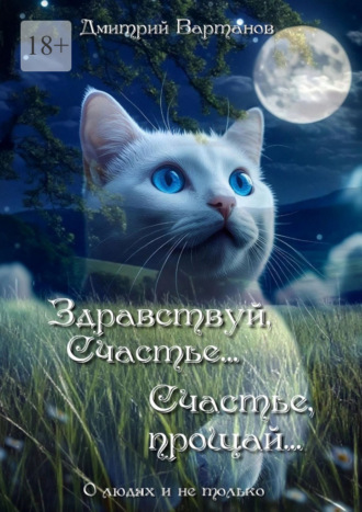 Дмитрий Вартанов. Здравствуй, Счастье… Счастье, прощай… О людях и не только