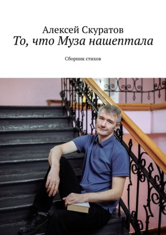 Алексей Скуратов. То, что Муза нашептала. Сборник стихов