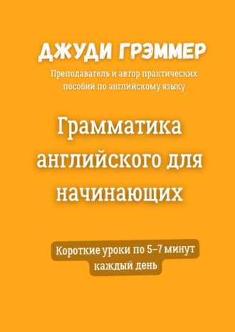 Джуди Грэммер. Грамматика английского для начинающих. Короткие уроки по 5–7 минут каждый день