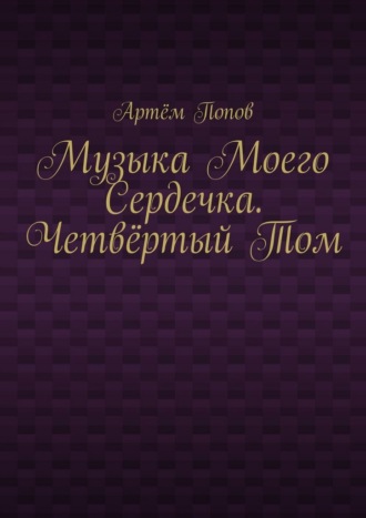 Артём Попов. Музыка моего сердечка. Четвёртый том