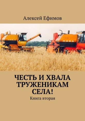 Алексей Ефимов. Честь и хвала труженикам села! Книга вторая