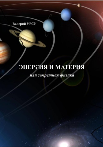 Валерий Урсу. Энергия и материя, или Запретная физика