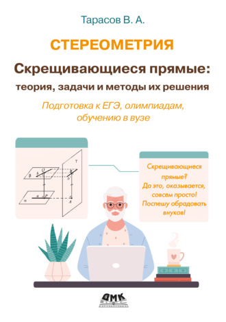 В. А. Тарасов. Стереометрия. Скрещивающиеся прямые: теория, задачи и методы их решения. Подготовка к ЕГЭ, олимпиадам, обучению в вузе