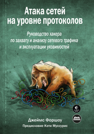 Джеймс Форшоу. Атака сетей на уровне протоколов. Руководство хакера по перехвату и анализу сетевого трафика и эксплуатации уязвимостей