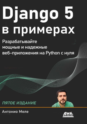 Django 5 в примерах. Разрабатывайте мощные и надежные веб-приложения на Python с нуля. 
