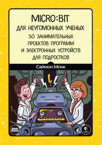 Саймон Монк. Micro:bit для неугомонных учёных. 30 занимательных проектов программ и электронных устройств для подростков