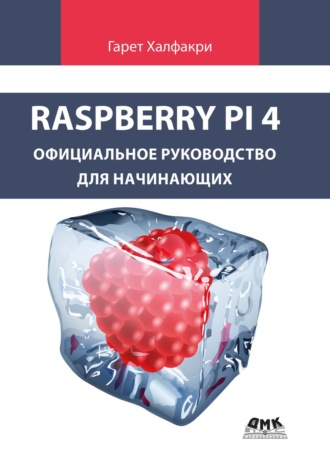 Гарет Халфакри. Raspberry Pi 4. Официальное руководство для начинающих. Как использовать ваш новый Raspberry Pi 4