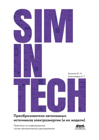 Ю. Н. Калачев. SimInTech. Преобразователи автономных источников электроэнергии (и их модели). Практикум по моделированию систем автоматического регулирования