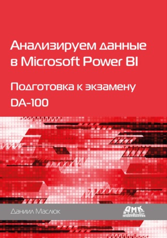 Даниил Маслюк. Анализируем данные в Microsoft Power BI. Подготовка к экзамену DA-100