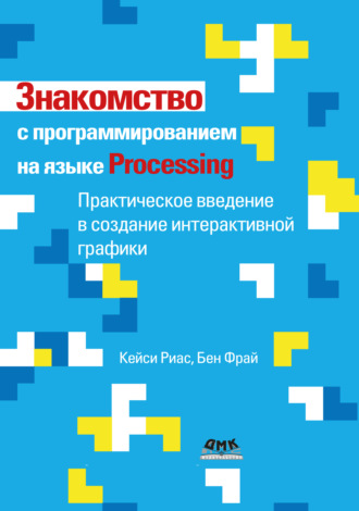 Кейси Риас. Знакомство с программированием на языке Processing. Практическое введение в создание интерактивной графики