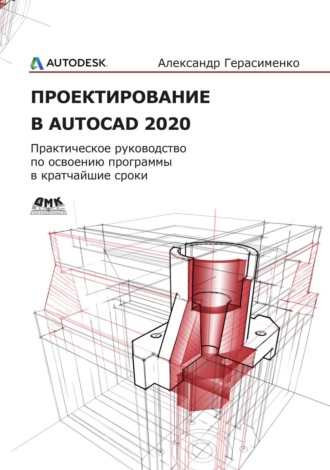 Александр Герасименко. Проектирование в AutoCAD 2020. Практическое руководство для освоения программы в кратчайшие сроки