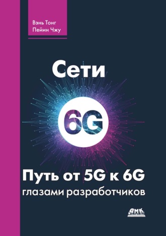 Коллектив авторов. Сети 6G. Путь от 5G к 6G глазами разработчиков. От подключенных людей и вещей к подключенному интеллекту