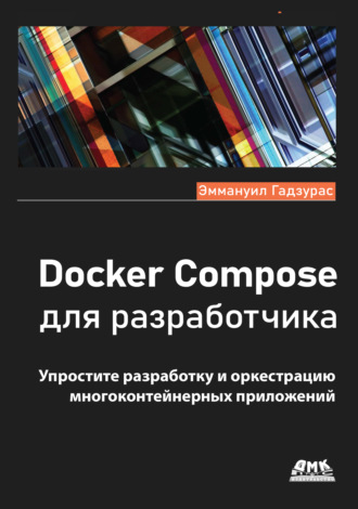 Эммануил Гадзурас. Docker Compose для разработчика. Упростите разработку и оркестрацию многоконтейнерных приложений