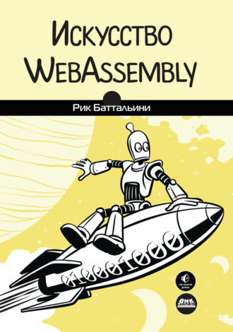 Рик Баттальини. Искусство WebAssembly. Создание безопасных межплатформенных высокопроизводительных приложений