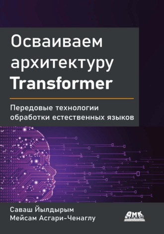 Саваш Йылдырым. Осваиваем архитектуру Transformer. Передовые технологии обработки естественных языков