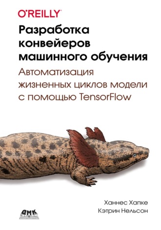 Ханнес Хапке. Разработка конвейеров машинного обучения. Автоматизация жизненных циклов модели с помощью TensorFlow