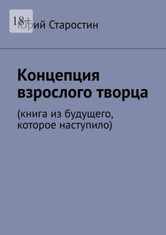 Юрий Старостин. Концепция взрослого творца. Книга из будущего, которое наступило