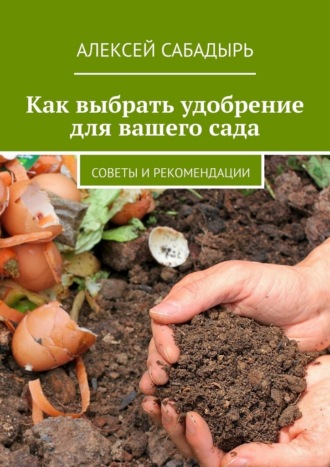 Алексей Сабадырь. Как выбрать удобрение для вашего сада