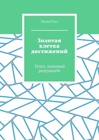 Лилия Роуз. Золотая клетка достижений. Успех, который разрушает