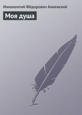 Иннокентий Анненский. Моя душа