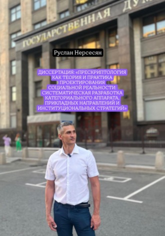 Руслан Нерсесян. Диссертация: «Прескриптология как теория и практика проектирования социальной реальности: систематическая разработка категориального аппарата, прикладных направлений и институциональных стратегий»
