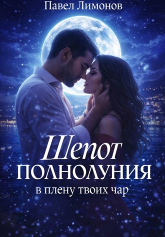 Павел Лимонов. Шепот полнолуния в плену твоих чар