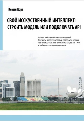 Кевин Корт. Свой Искусственный Интеллект: строить модель или подключать API