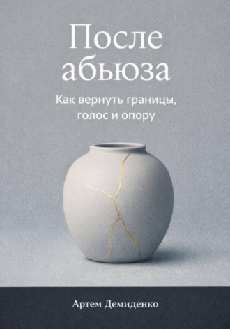 Артем Демиденко. После абьюза: Как вернуть границы, голос и опору