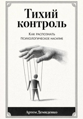 Тихий контроль: Как распознать психологическое насилие. Артем Демиденко