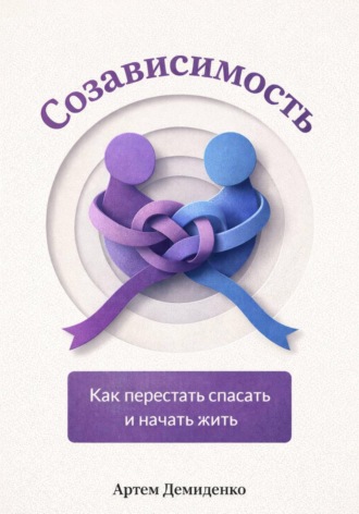 Созависимость: Как перестать спасать и начать жить. Артем Демиденко