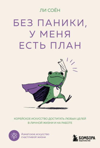 Без паники, у меня есть план. Корейское искусство достигать любых целей в личной жизни и на работе. Ли Соён
