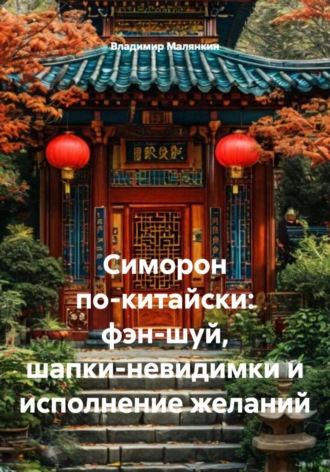 Владимир Юрьевич Малянкин. Симорон по-китайски: фэн-шуй, шапки-невидимки и исполнение желаний