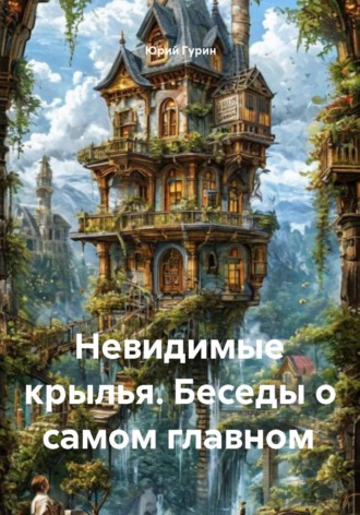 Юрий Гурин. Невидимые крылья. Беседы о самом главном