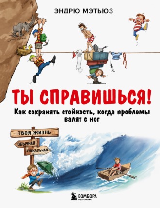Ты справишься! Как сохранять стойкость, когда проблемы валят с ног. 