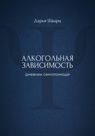 Дарья Шварц. Алкогольная зависимость: дневник самопомощи