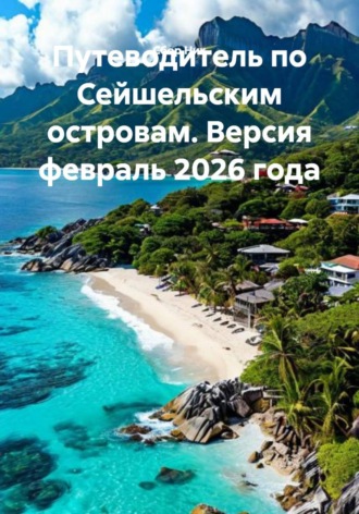 Путеводитель по Сейшельским островам. Версия февраль 2026 года. 