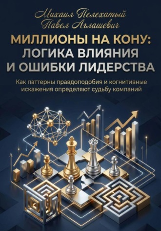 Павел Аглашевич. МИЛЛИОНЫ НА КОНУ. Как паттерны правдоподобия и когнитивные искажения управляют решениями в бизнесе
