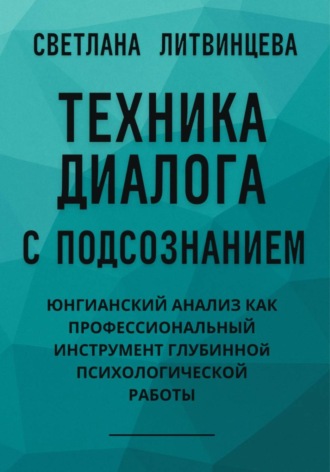 Светлана Литвинцева. Техника диалога с подсознанием. Юнгианский анализ как профессиональный инструмент глубинной психологической работы