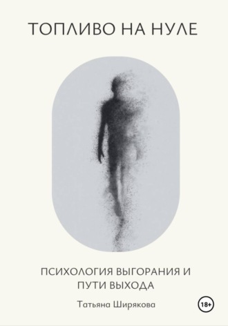 Татьяна Ширякова. Топливо на нуле. Психология выгорания и пути выхода