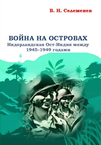 Вадим Селеменев. Война на островах. Нидерландская Ост-Индия между 1945-1949 годами
