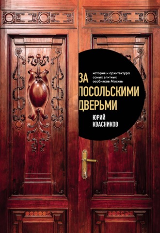 Юрий Сергеевич Квасников. За посольскими дверьми. История и архитектура самых элитных особняков Москвы