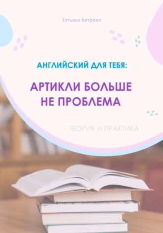 Татьяна Ветрова. Английский язык: артикли больше не проблема